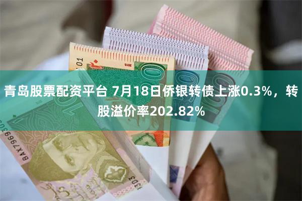 青岛股票配资平台 7月18日侨银转债上涨0.3%，转股溢价率202.82%