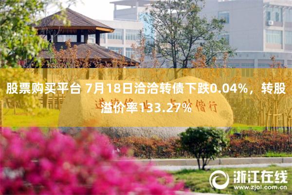 股票购买平台 7月18日洽洽转债下跌0.04%，转股溢价率133.27%