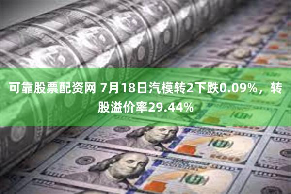 可靠股票配资网 7月18日汽模转2下跌0.09%，转股溢价率29.44%