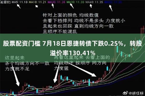 股票配资门槛 7月18日恩捷转债下跌0.25%，转股溢价率130.41%