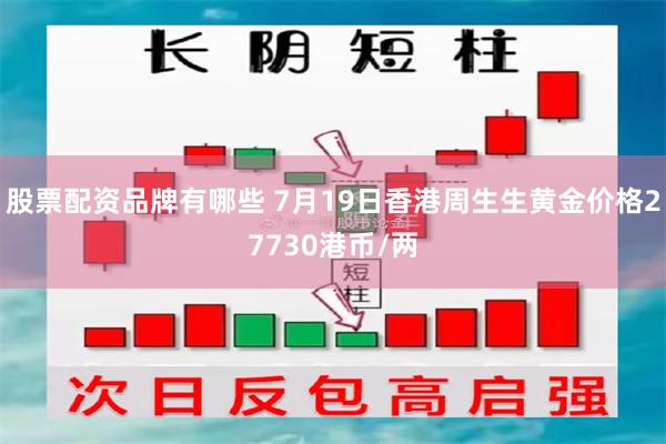 股票配资品牌有哪些 7月19日香港周生生黄金价格27730港币/两