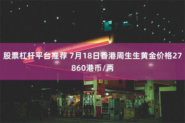 股票杠杆平台推荐 7月18日香港周生生黄金价格27860港币/两