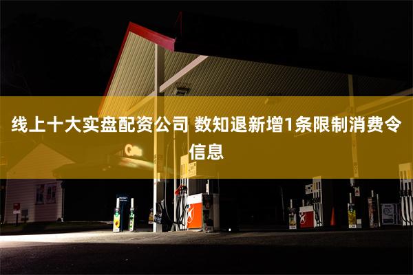 线上十大实盘配资公司 数知退新增1条限制消费令信息