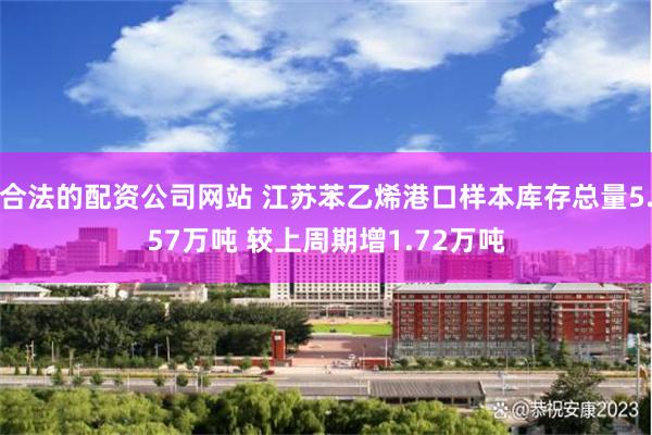 合法的配资公司网站 江苏苯乙烯港口样本库存总量5.57万吨 较上周期增1.72万吨