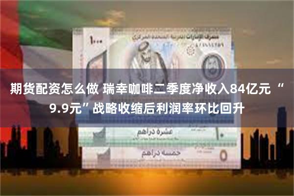 期货配资怎么做 瑞幸咖啡二季度净收入84亿元 “9.9元”战略收缩后利润率环比回升