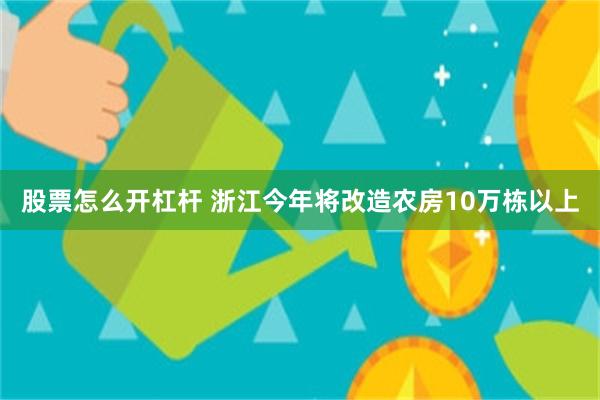 股票怎么开杠杆 浙江今年将改造农房10万栋以上