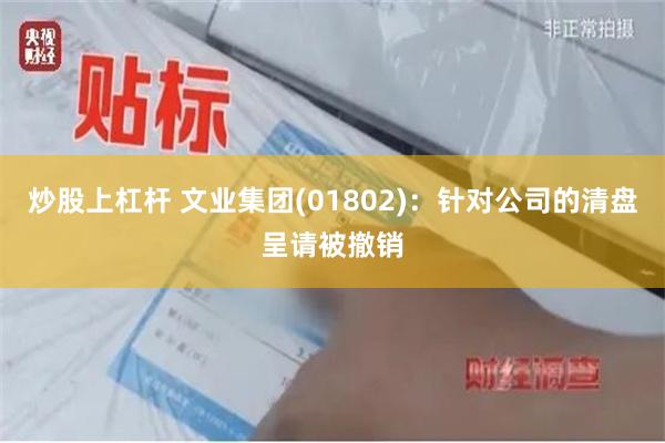 炒股上杠杆 文业集团(01802)：针对公司的清盘呈请被撤销