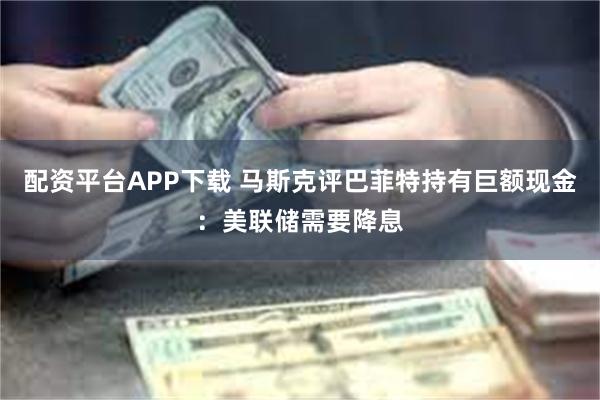 配资平台APP下载 马斯克评巴菲特持有巨额现金：美联储需要降息