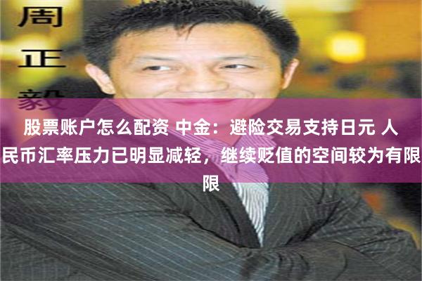 股票账户怎么配资 中金：避险交易支持日元 人民币汇率压力已明显减轻，继续贬值的空间较为有限