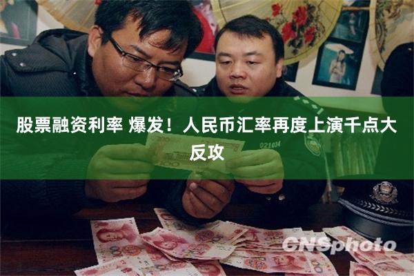 股票融资利率 爆发！人民币汇率再度上演千点大反攻