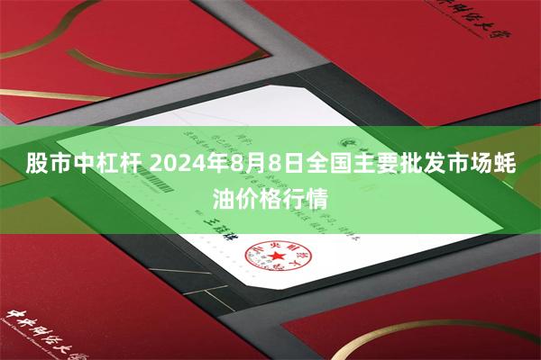 股市中杠杆 2024年8月8日全国主要批发市场蚝油价格行情