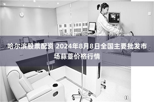 哈尔滨股票配资 2024年8月8日全国主要批发市场蒜薹价格行情