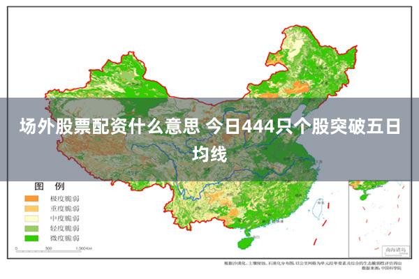 场外股票配资什么意思 今日444只个股突破五日均线