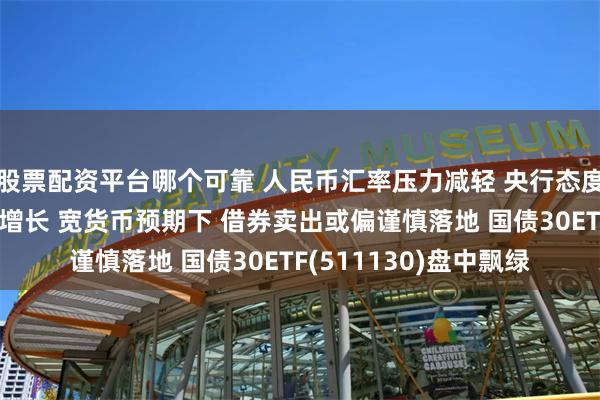 股票配资平台哪个可靠 人民币汇率压力减轻 央行态度短期或更关注国内稳增长 宽货币预期下 借券卖出或偏谨慎落地 国债30ETF(511130)盘中飘绿