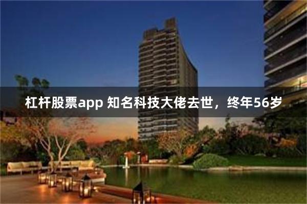 杠杆股票app 知名科技大佬去世，终年56岁