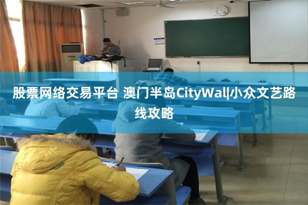 股票网络交易平台 澳门半岛CityWal|小众文艺路线攻略