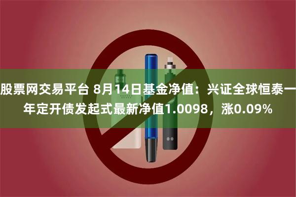 股票网交易平台 8月14日基金净值：兴证全球恒泰一年定开债发起式最新净值1.0098，涨0.09%