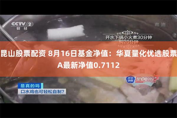 昆山股票配资 8月16日基金净值：华夏量化优选股票A最新净值0.7112