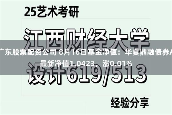 广东股票配资公司 8月16日基金净值：华夏鼎融债券A最新净值1.0423，涨0.01%