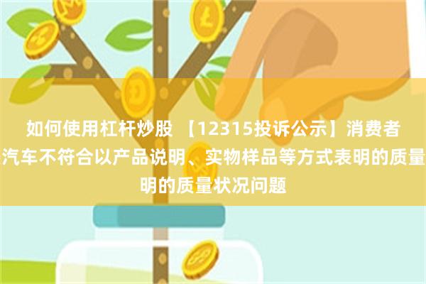 如何使用杠杆炒股 【12315投诉公示】消费者投诉五菱汽车不符合以产品说明、实物样品等方式表明的质量状况问题