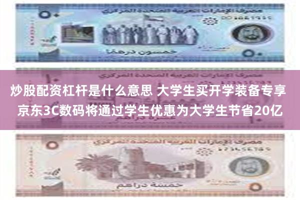 炒股配资杠杆是什么意思 大学生买开学装备专享 京东3C数码将通过学生优惠为大学生节省20亿