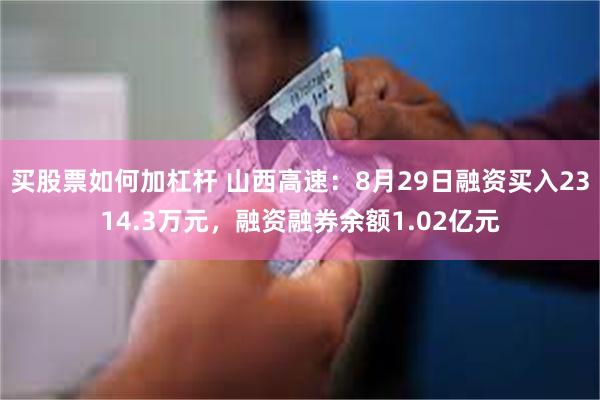 买股票如何加杠杆 山西高速：8月29日融资买入2314.3万元，融资融券余额1.02亿元