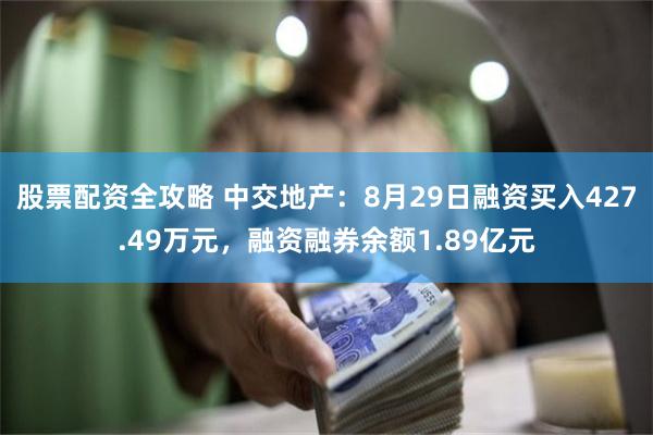 股票配资全攻略 中交地产：8月29日融资买入427.49万元，融资融券余额1.89亿元