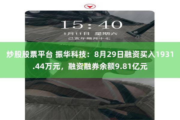 炒股股票平台 振华科技：8月29日融资买入1931.44万元，融资融券余额9.81亿元