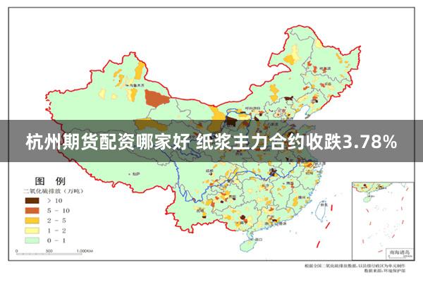 杭州期货配资哪家好 纸浆主力合约收跌3.78%