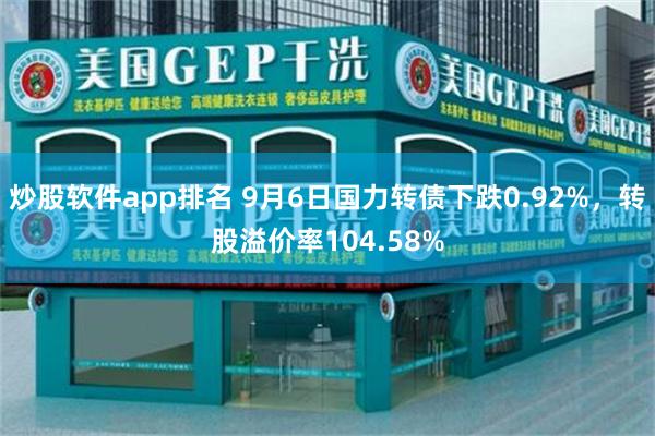 炒股软件app排名 9月6日国力转债下跌0.92%，转股溢价率104.58%