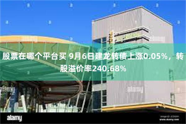 股票在哪个平台买 9月6日建龙转债上涨0.05%，转股溢价率240.68%