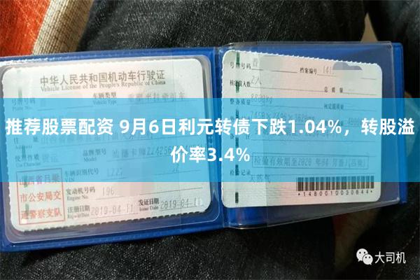 推荐股票配资 9月6日利元转债下跌1.04%，转股溢价率3.4%