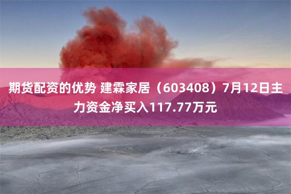 期货配资的优势 建霖家居（603408）7月12日主力资金净买入117.77万元