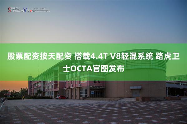 股票配资按天配资 搭载4.4T V8轻混系统 路虎卫士OCTA官图发布