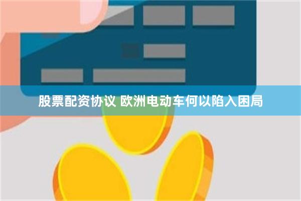 股票配资协议 欧洲电动车何以陷入困局