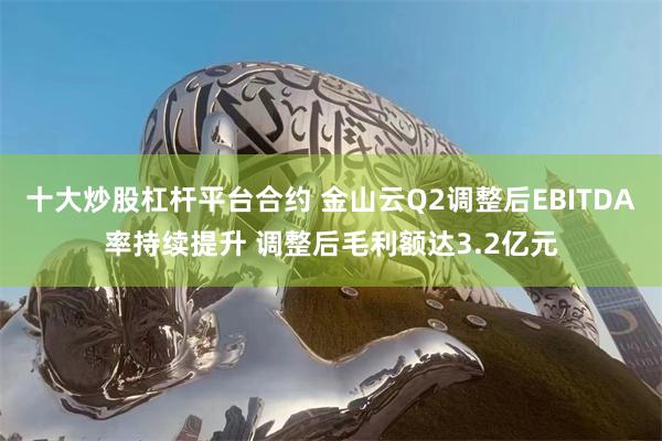 十大炒股杠杆平台合约 金山云Q2调整后EBITDA率持续提升 调整后毛利额达3.2亿元