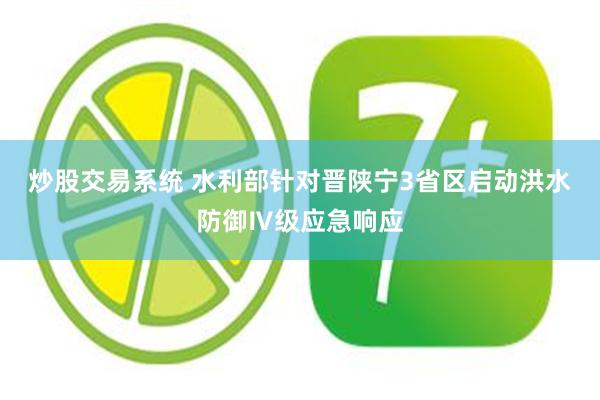 炒股交易系统 水利部针对晋陕宁3省区启动洪水防御Ⅳ级应急响应