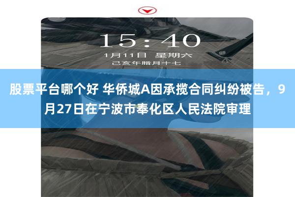 股票平台哪个好 华侨城A因承揽合同纠纷被告，9月27日在宁波市奉化区人民法院审理