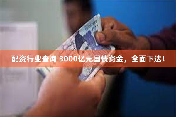 配资行业查询 3000亿元国债资金，全面下达！