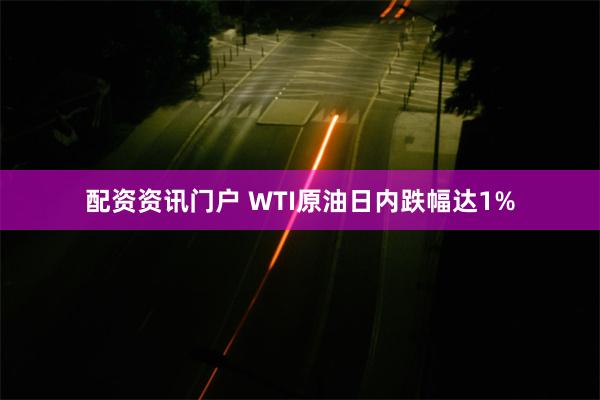 配资资讯门户 WTI原油日内跌幅达1%