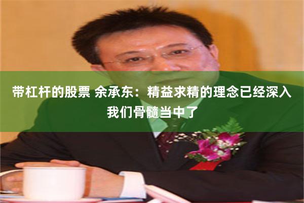 带杠杆的股票 余承东：精益求精的理念已经深入我们骨髓当中了