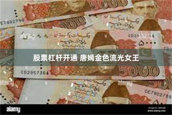 股票杠杆开通 唐嫣金色流光女王