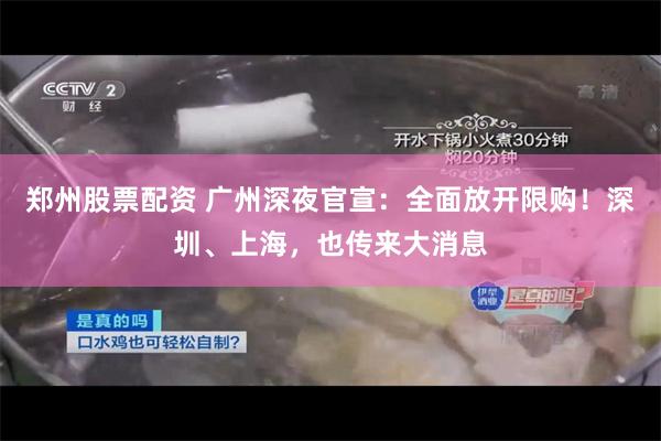 郑州股票配资 广州深夜官宣：全面放开限购！深圳、上海，也传来大消息