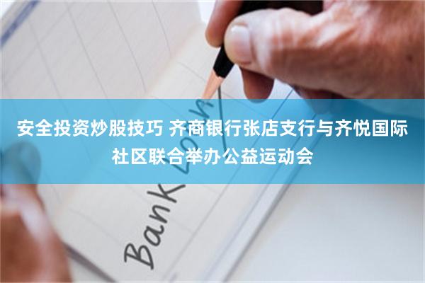 安全投资炒股技巧 齐商银行张店支行与齐悦国际社区联合举办公益运动会