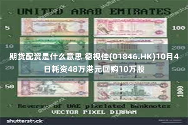 期货配资是什么意思 德视佳(01846.HK)10月4日耗资48万港元回购10万股