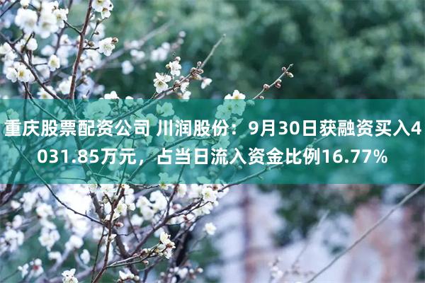 重庆股票配资公司 川润股份：9月30日获融资买入4031.85万元，占当日流入资金比例16.77%