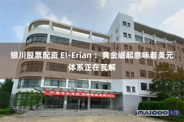 银川股票配资 El-Erian ：黄金崛起意味着美元体系正在瓦解