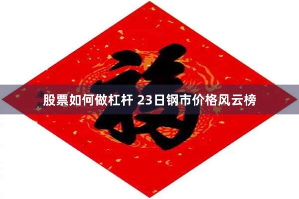 股票如何做杠杆 23日钢市价格风云榜