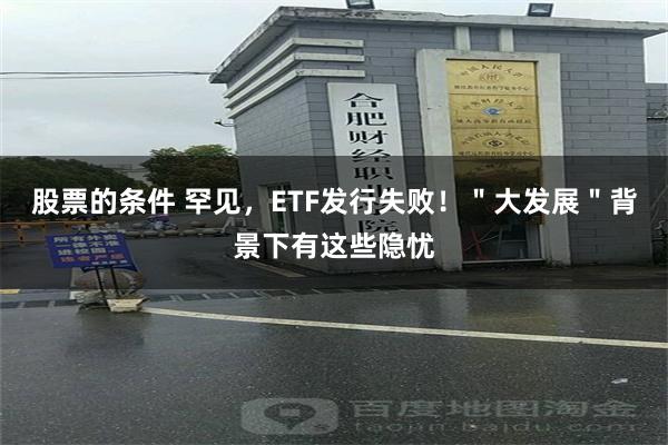 股票的条件 罕见，ETF发行失败！＂大发展＂背景下有这些隐忧