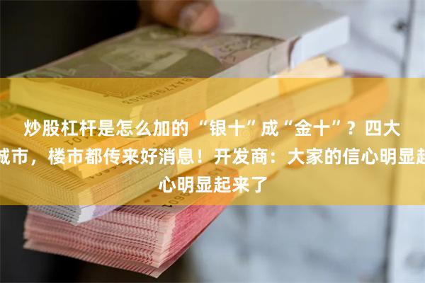 炒股杠杆是怎么加的 “银十”成“金十”？四大一线城市，楼市都传来好消息！开发商：大家的信心明显起来了